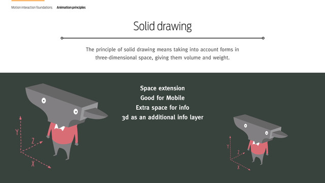 Design in Motion. The new frontier of interaction design
The principle of solid drawing means taking into account forms in
three-dimensional space, giving them volume and weight.
Solid drawing
Motion interaction foundations Animation principles
Space extension
Good for Mobile
Extra space for info
3d as an additional info layer
