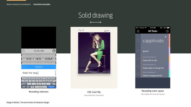 Design in Motion. The new frontier of interaction design
Solid drawing
Motion interaction foundations
Revealing selectors CSS Card flip
https://daneden.me/animate/
Revealing extra space
http://capptivate.co/2013/11/19/445/
Animation principles
