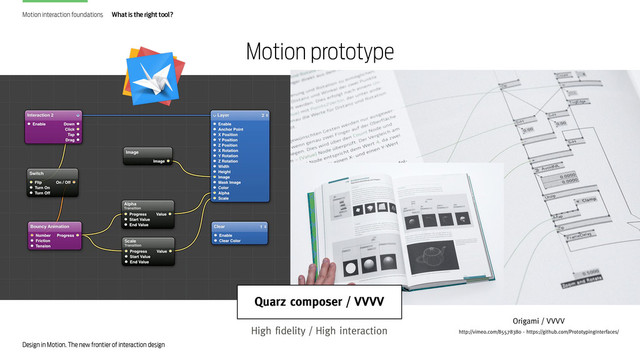 Design in Motion. The new frontier of interaction design
Motion interaction foundations What is the right tool?
Quarz composer / VVVV
High fidelity / High interaction
Origami / VVVV
http://vimeo.com/85578380 - https://github.com/PrototypingInterfaces/
Motion prototype
