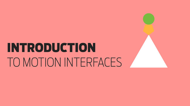 Design in Motion. The new frontier of interaction design
INTRODUCTION
TO MOTION INTERFACES
