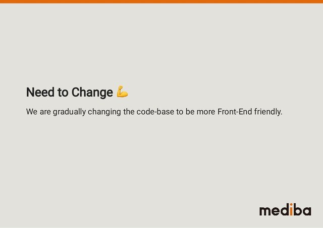 Need to Change

We are gradually changing the code-base to be more Front-End friendly.
