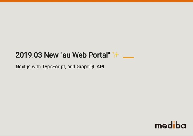 Next.js with TypeScript, and GraphQL API
2019.03 New "au Web Portal"
✨
