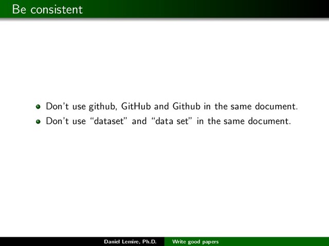 Be consistent
Don’t use github, GitHub and Github in the same document.
Don’t use “dataset” and “data set” in the same document.
Daniel Lemire, Ph.D. Write good papers
