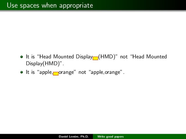 Use spaces when appropriate
It is “Head Mounted Display (HMD)” not “Head Mounted
Display(HMD)”.
It is “apple, orange” not “apple,orange”.
Daniel Lemire, Ph.D. Write good papers
