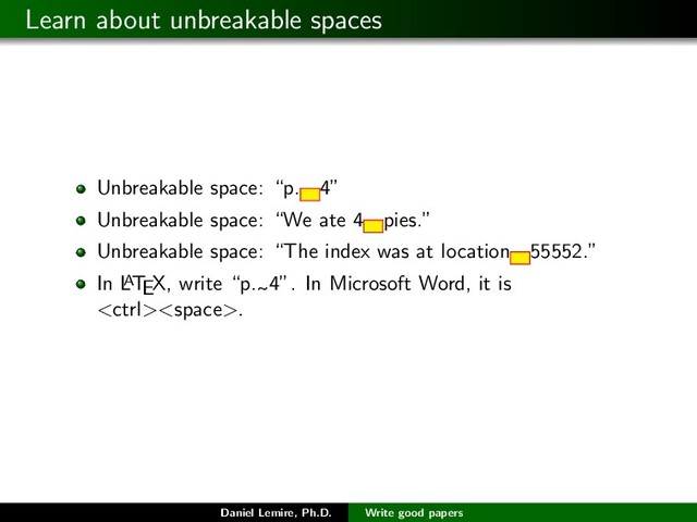 Learn about unbreakable spaces
Unbreakable space: “p. 4”
Unbreakable space: “We ate 4 pies.”
Unbreakable space: “The index was at location 55552.”
In L
A
TEX, write “p. 4”. In Microsoft Word, it is
.
Daniel Lemire, Ph.D. Write good papers
