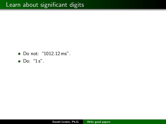 Learn about signiﬁcant digits
Do not: “1012.12 ms”.
Do: “1 s”.
Daniel Lemire, Ph.D. Write good papers
