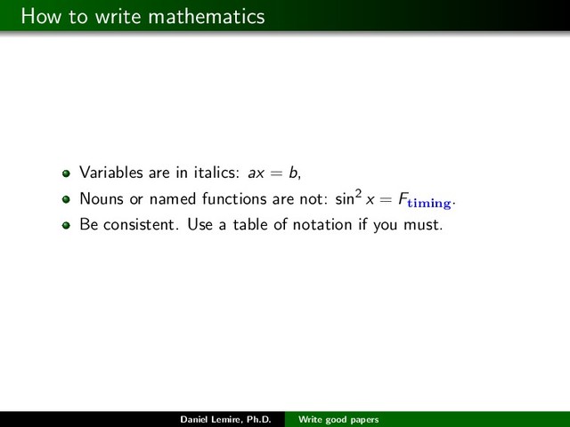 How to write mathematics
Variables are in italics: ax = b,
Nouns or named functions are not: sin2 x = Ftiming.
Be consistent. Use a table of notation if you must.
Daniel Lemire, Ph.D. Write good papers
