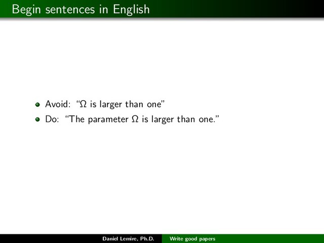 Begin sentences in English
Avoid: “Ω is larger than one”
Do: “The parameter Ω is larger than one.”
Daniel Lemire, Ph.D. Write good papers
