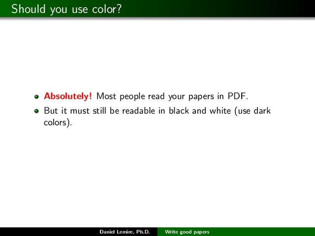 Should you use color?
Absolutely! Most people read your papers in PDF.
But it must still be readable in black and white (use dark
colors).
Daniel Lemire, Ph.D. Write good papers
