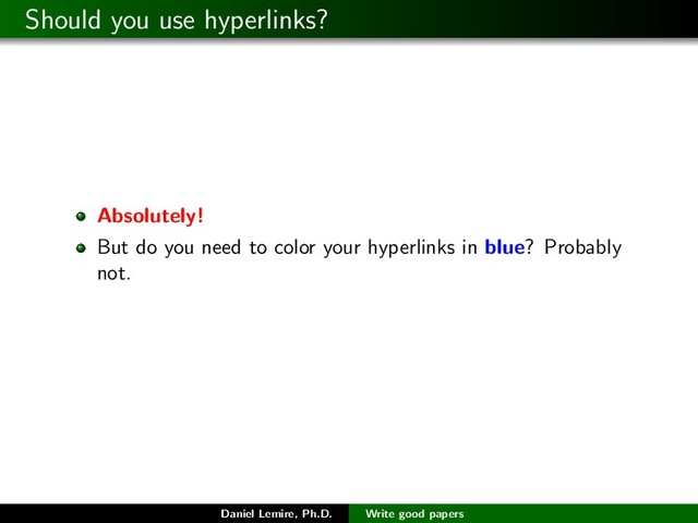 Should you use hyperlinks?
Absolutely!
But do you need to color your hyperlinks in blue? Probably
not.
Daniel Lemire, Ph.D. Write good papers
