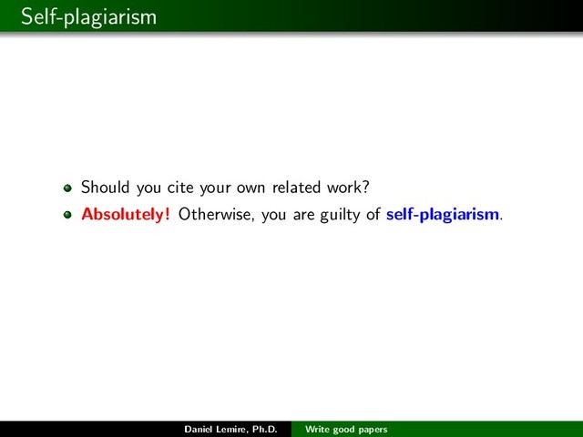 Self-plagiarism
Should you cite your own related work?
Absolutely! Otherwise, you are guilty of self-plagiarism.
Daniel Lemire, Ph.D. Write good papers
