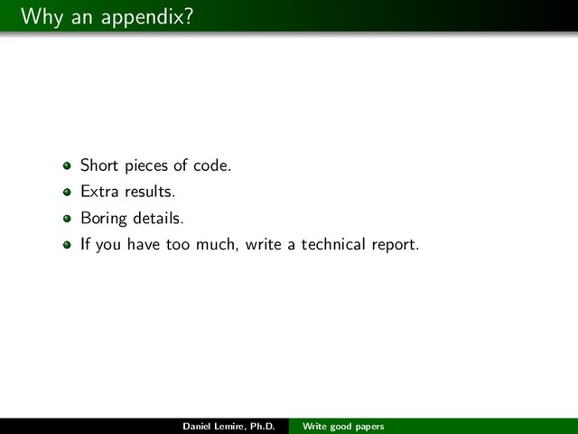 Why an appendix?
Short pieces of code.
Extra results.
Boring details.
If you have too much, write a technical report.
Daniel Lemire, Ph.D. Write good papers
