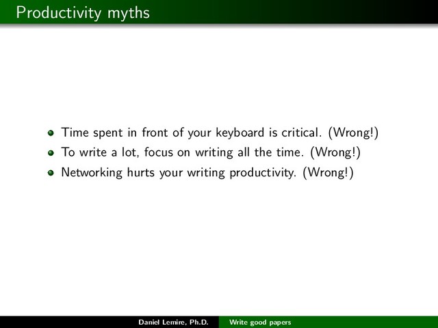 Productivity myths
Time spent in front of your keyboard is critical. (Wrong!)
To write a lot, focus on writing all the time. (Wrong!)
Networking hurts your writing productivity. (Wrong!)
Daniel Lemire, Ph.D. Write good papers
