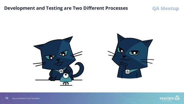 19 BUILD SOFTWARE TO TEST SOFTWARE
Development and Testing are Two Diﬀerent Processes
