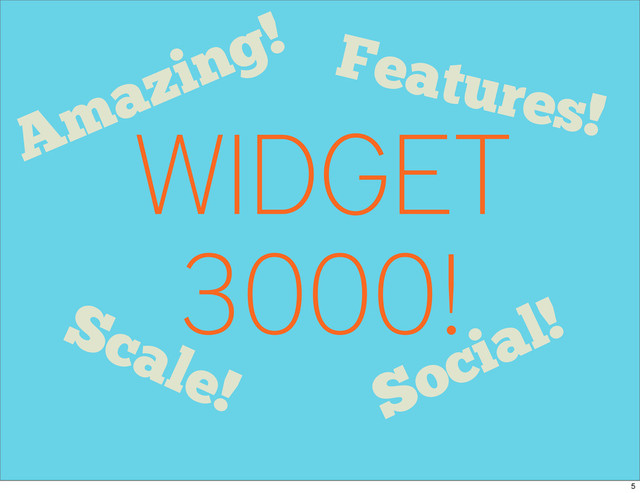 WIDGET
3000!
Features!
Social!
Scale!
Amazing!
5
