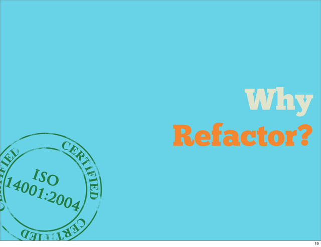 Why
Refactor?
19
