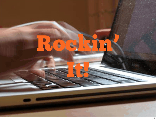 Rockin’
It!
3
