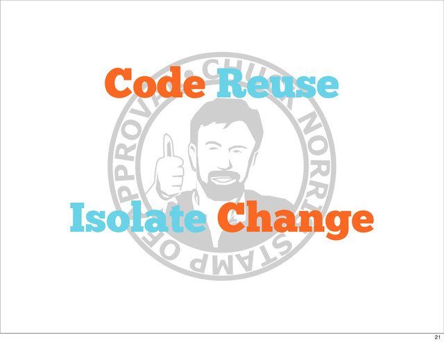 Code Reuse
Isolate Change
21
