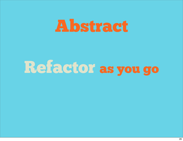 Abstract
Refactor as you go
26
