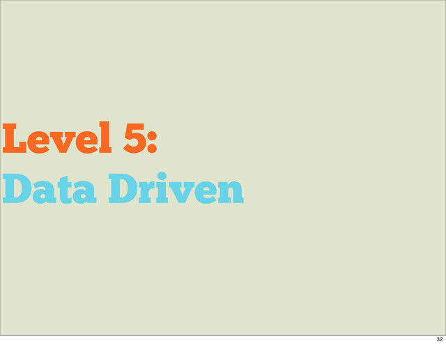 Level 5:
Data Driven
32
