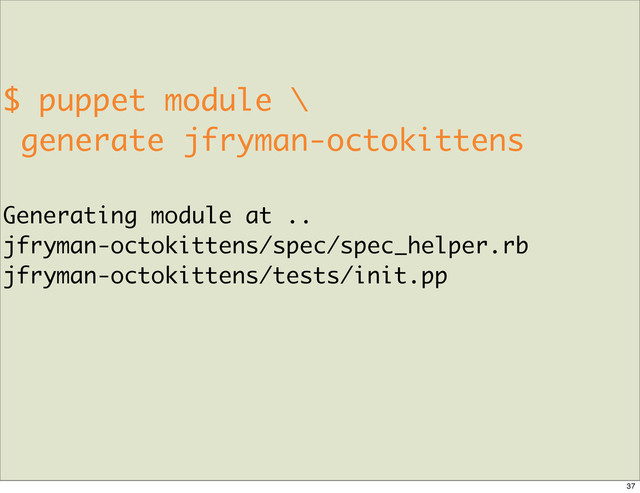 $ puppet module \
generate jfryman-octokittens
Generating module at ..
jfryman-octokittens/spec/spec_helper.rb
jfryman-octokittens/tests/init.pp
37
