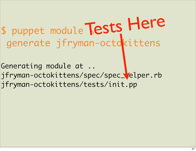 $ puppet module \
generate jfryman-octokittens
Generating module at ..
jfryman-octokittens/spec/spec_helper.rb
jfryman-octokittens/tests/init.pp
Tests Here
37
