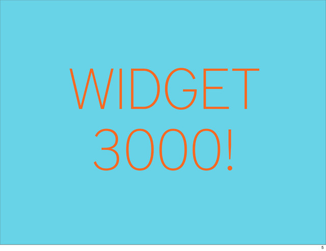 WIDGET
3000!
5
