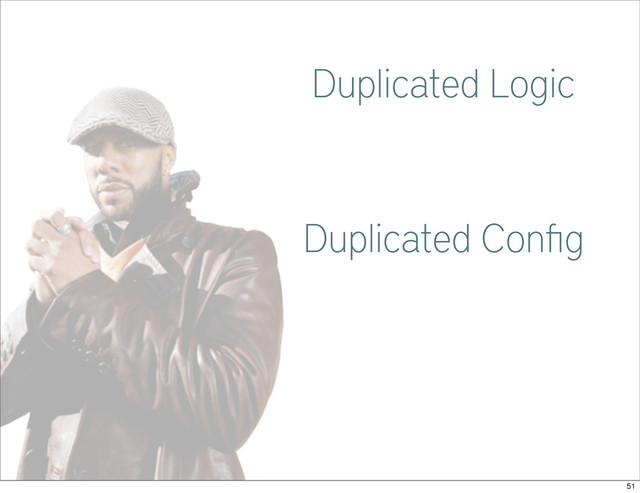 Common
Duplicated Logic
Duplicated Conﬁg
51
