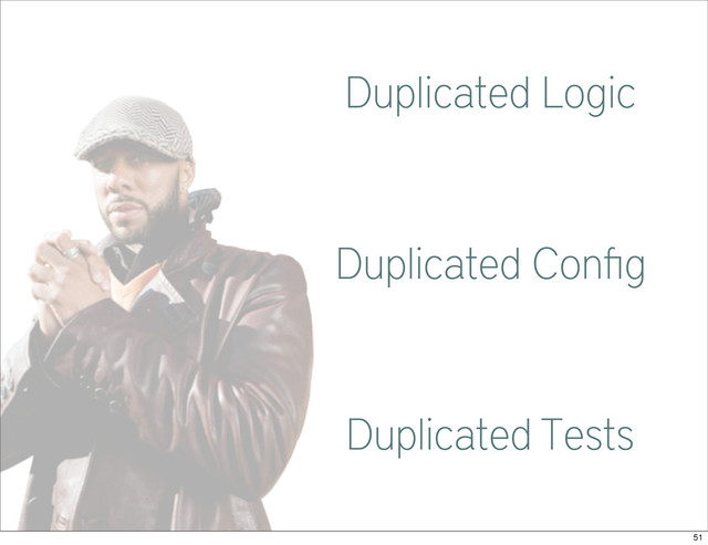 Common
Duplicated Logic
Duplicated Conﬁg
Duplicated Tests
51
