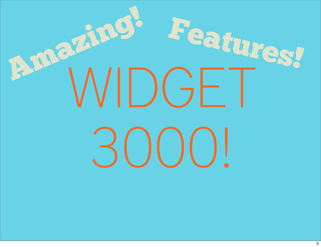 WIDGET
3000!
Features!
Amazing!
5
