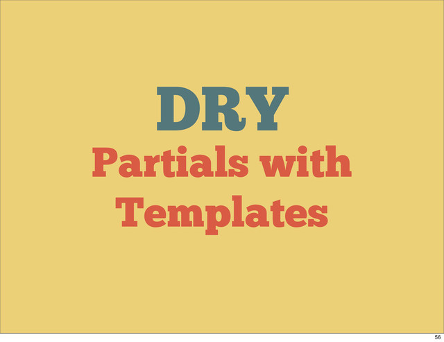 DRY
Partials with
Templates
56
