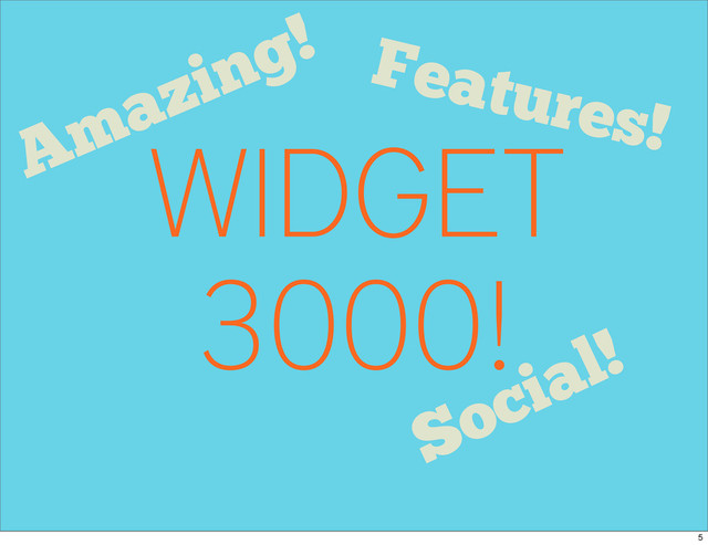 WIDGET
3000!
Features!
Social!
Amazing!
5

