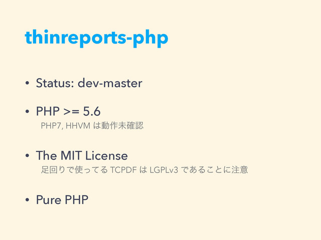 thinreports-php
• Status: dev-master
• PHP >= 5.6
PHP7, HHVM ͸ಈ࡞ະ֬ೝ
• The MIT License
଍ճΓͰ࢖ͬͯΔ TCPDF ͸ LGPLv3 Ͱ͋Δ͜ͱʹ஫ҙ
• Pure PHP

