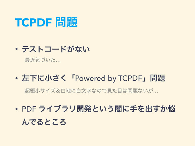 TCPDF ໰୊
• ςετίʔυ͕ͳ͍
࠷ۙؾ͍ͮͨ…
• ࠨԼʹখ͘͞ʮPowered by TCPDFʯ໰୊
௒ۃখαΠζˍന஍ʹനจࣈͳͷͰݟͨ໨͸໰୊ͳ͍͕…
• PDF ϥΠϒϥϦ։ൃͱ͍͏ҋʹखΛग़͔͢೰
ΜͰΔͱ͜Ζ
