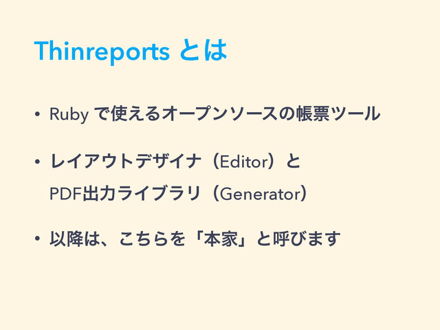 Thinreports ͱ͸
• Ruby Ͱ࢖͑ΔΦʔϓϯιʔεͷாථπʔϧ
• ϨΠΞ΢τσβΠφʢEditorʣͱ 
PDFग़ྗϥΠϒϥϦʢGeneratorʣ
• Ҏ߱͸ɺͪ͜ΒΛʮຊՈʯͱݺͼ·͢
