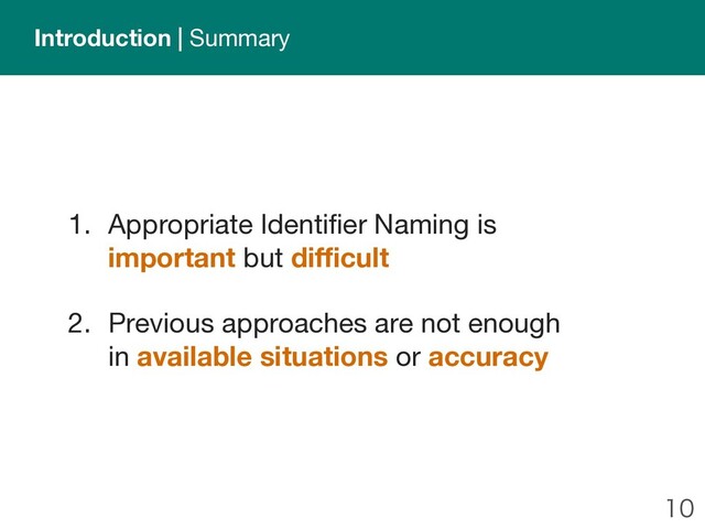 
Introduction | Summary
1. Appropriate Identifier Naming is
important but difficult
2. Previous approaches are not enough
in available situations or accuracy
