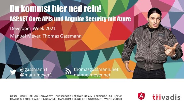 thomasgassmann.net
manuelmeyer.net
@gassmannT
@manumeyer1
Du kommst hier ned rein!
ASP.NET Core APIs und Angular Security mit Azure
Manuel Meyer, Thomas Gassmann
Developer Week 2021

