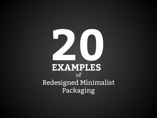 of
Redesigned Minimalist
Packaging
20
EXAMPLES
