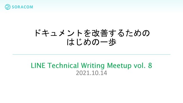 ドキュメントを改善するための
はじめの一歩
LINE Technical Writing Meetup vol. 8
2021.10.14
