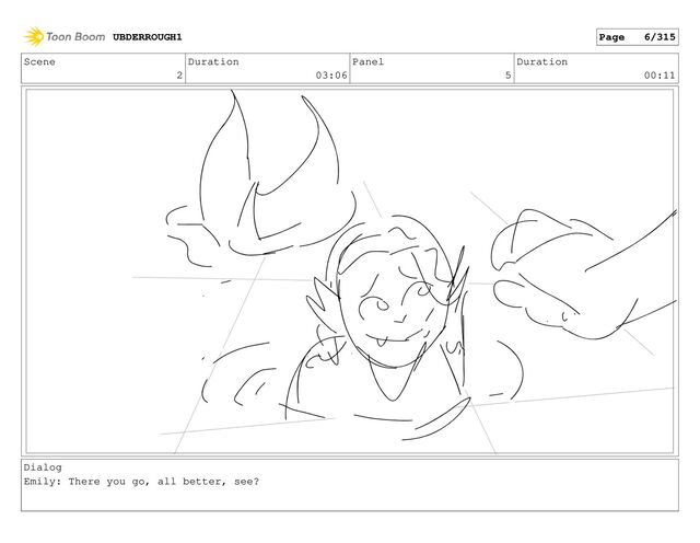 Scene
2
Duration
03:06
Panel
5
Duration
00:11
Dialog
Emily: There you go, all better, see?
UBDERROUGH1 Page 6/315
