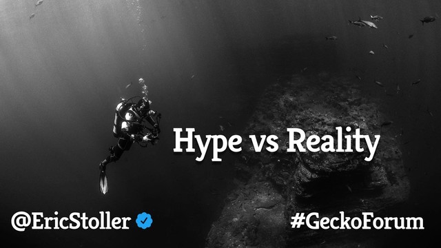 @EricStoller #GeckoForum
Hype vs Reality
