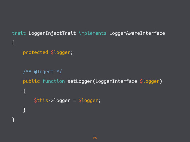 trait LoggerInjectTrait implements LoggerAwareInterface
{
protected $logger;
/** @Inject */
public function setLogger(LoggerInterface $logger)
{
$this->logger = $logger;
}
}
25
