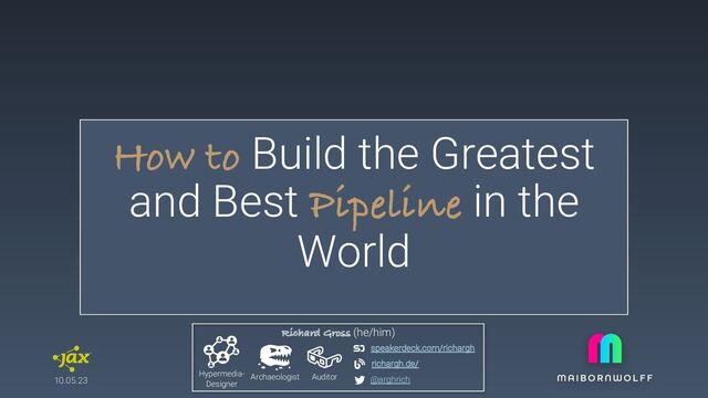 10.05.23
How to Build the Greatest
and Best Pipeline in the
World
Richard Gross (he/him)
Hypermedia-
Designer
Archaeologist Auditor
richargh.de/
speakerdeck.com/richargh
@arghrich
