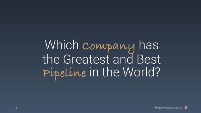 Slides by richargh.de and
Which Company has
the Greatest and Best
Pipeline in the World?
2
