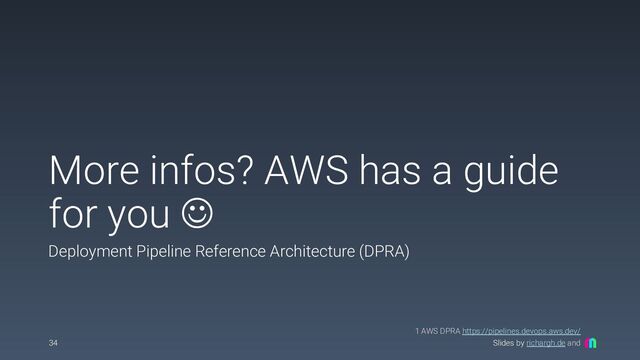 Slides by richargh.de and
More infos? AWS has a guide
for you J
Deployment Pipeline Reference Architecture (DPRA)
34
1 AWS DPRA https://pipelines.devops.aws.dev/

