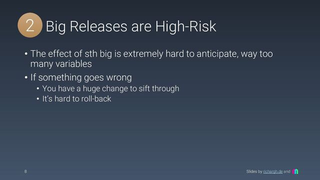 Slides by richargh.de and
(2) Big Releases are High-Risk
• The effect of sth big is extremely hard to anticipate, way too
many variables
• If something goes wrong
• You have a huge change to sift through
• It’s hard to roll-back
8
2

