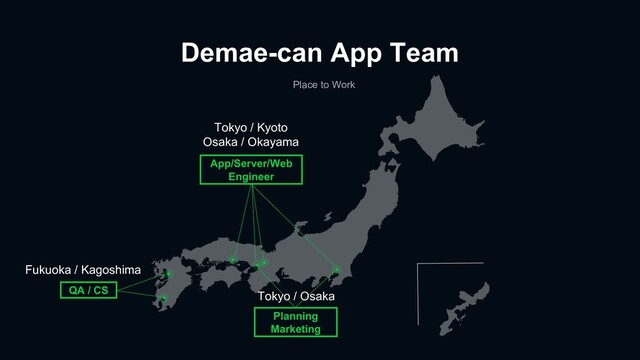 Demae-can App Team
Place to Work
App/Server/Web
Engineer
QA / CS
Planning
Marketing
Tokyo / Kyoto
Osaka / Okayama
Fukuoka / Kagoshima
Tokyo / Osaka
