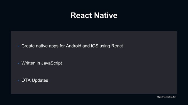 React Native
- Written in JavaScript
- OTA Updates
- Create native apps for Android and iOS using React
https://reactnative.dev/
