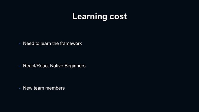 Learning cost
- React/React Native Beginners
- New team members
- Need to learn the framework
