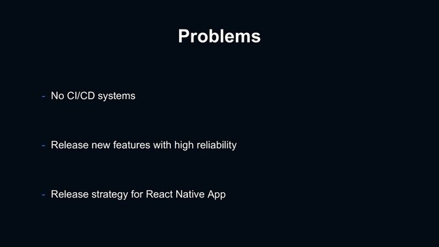 Problems
- Release new features with high reliability
- Release strategy for React Native App
- No CI/CD systems

